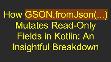 How GSON.fromJson(...) Mutates Read-Only Fields in Kotlin: An Insightful Breakdown