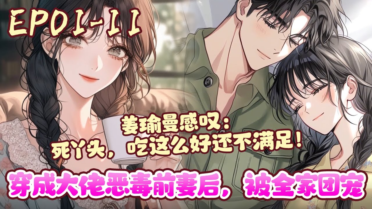 睁眼醒来，姜瑜曼穿成了书里男主怀孕六个月的恶毒前妻。在傅家被冤枉免职、一落千丈即将下乡后，不顾一家人的哀求与保证，打胎离婚一气呵成！《穿成大佬恶毒前妻后，被全家团宠》01~11#BWMJ