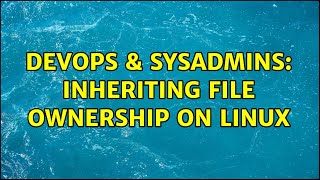 DevOps & SysAdmins: Inheriting file ownership on linux (5 Solutions!!)