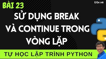 Lập trình Python - 23. Cách sử dụng câu lệnh break và continue trong Lập trinh Python