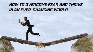 Embracing Change: How to Overcome Fear and Thrive in an Ever-Changing World