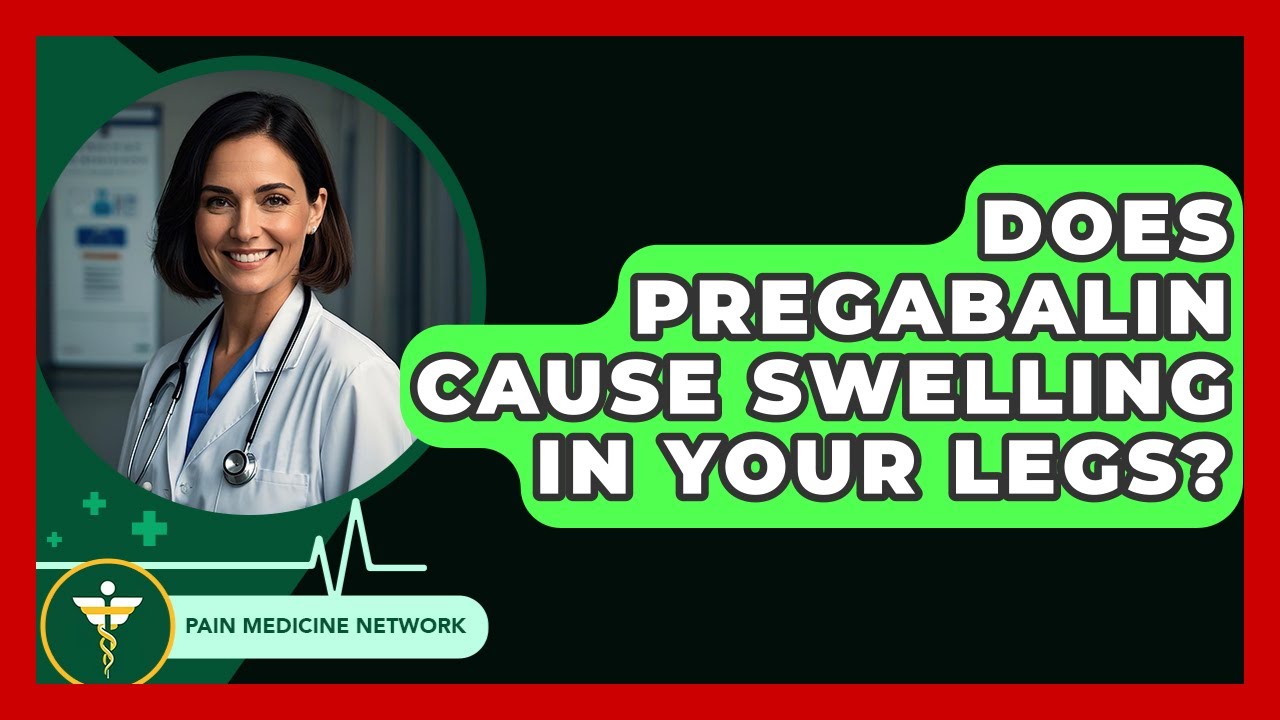 Does Pregabalin Cause Swelling In Your Legs? - Pain Medicine Network