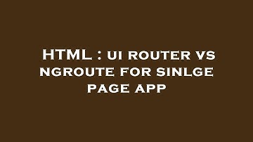 HTML : ui router vs ngroute for sinlge page app