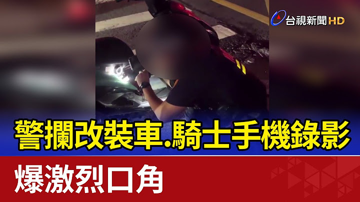 警攔改裝車.騎士手機錄影 爆激烈口角