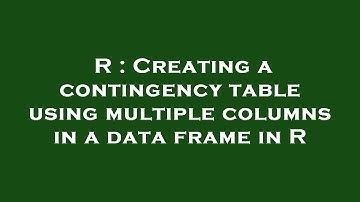 R : Creating a contingency table using multiple columns in a data frame in R