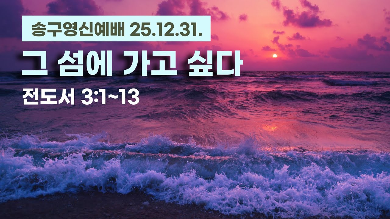 [그 섬에 가고 싶다] 전도서 3장 1~13절 (송구영신예배 설교 2025년 12월 31일)