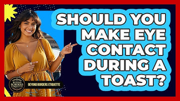 Should You Make Eye Contact During A Toast? - Beyond Borders Etiquette