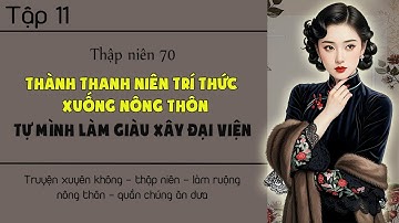 Tập 11 : Thập niên 70 thành thanh niên trí thức xuống nông thôn tự mình làm giàu xây đại viện