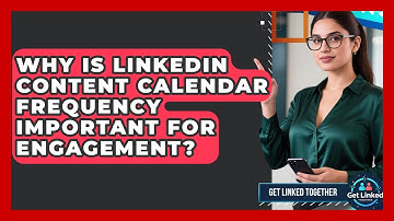 Why Is LinkedIn Content Calendar Frequency Important For Engagement? - Get Linked Together