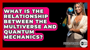 What Is The Relationship Between The Multiverse And Quantum Mechanics? - Physics Frontier