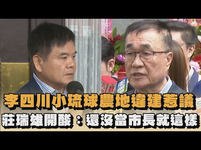 李四川小琉球農地違建惹議　莊瑞雄開酸：還沒當市長就這樣｜#全民話燒