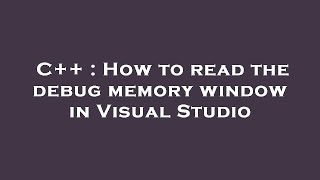 C++ : How to read the debug memory window in Visual Studio