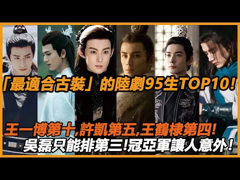 「最適合古裝」的陸劇95生TOP10！王一博第十，許凱第五，王鶴棣第四！吳磊只能排第三！冠亞軍讓人意外！#陈星旭 #张凌赫