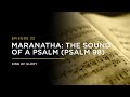 MARANATHA: The Sound of a Psalm (Psalm 98) // THE KING OF GLORY: Episode 22