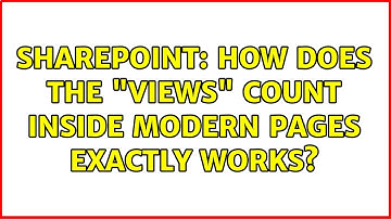 Sharepoint: How does the "Views" count inside modern pages exactly works?