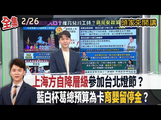 【#頭家來開講】2026.02.26 遭陸委會多次拒絕入境！上海方自降層級參加台北燈節？藍白杯葛總預算為卡「育嬰留停金」？