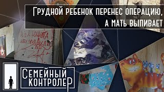 Семейный контролер | Грудной ребенок перенес операцию, а мать выпивает