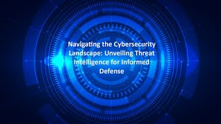 Navigating the Cybersecurity Landscape: Unveiling Threat Intelligence for Informed Defense