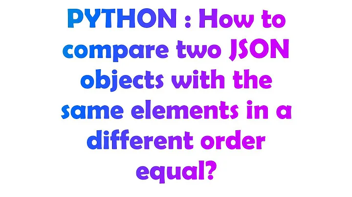 PYTHON : How to compare two JSON objects with the same elements in a different order equal?