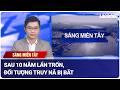 Sáng miền Tây 16.6: Sau 10 năm lẩn trốn, đối tượng truy nã bị bắt | Báo Lao Động
