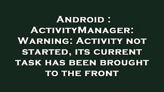 Android : ActivityManager: Warning: Activity not started, its current task has been brought to the f Net Worth
