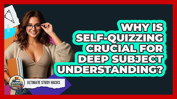 Why Is Self-quizzing Crucial For Deep Subject Understanding? - Ultimate Study Hacks