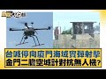 台喊停向廈門海域實彈射擊 金門二膽空城計對抗無人機? 新聞大白話@tvbstalk  20240402