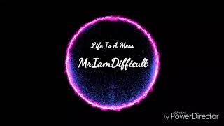 MrIamDifficult - Life Is A Mess