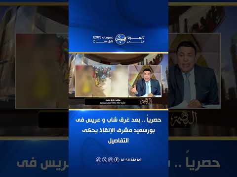 حصرياً .. بعد غرق شاب و عريس فى بورسعيد مشرف الإنقاذ يحكى التفاصيل