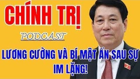 Vì Sao Vị Thế Của Chủ Tịch Nước Lương Cường Vẫn Vững Vàng Trước Đại Hội 14?