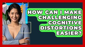 How Can I Make Challenging Cognitive Distortions Easier? - CBT Toolkit
