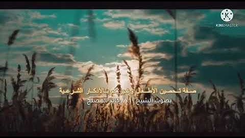 ( صفة تحصين الأطفال وغيرهم بالأذكار الشرعية ) بصوت الشيخ : أ.د / خالد المصلح