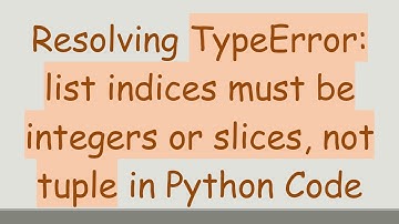 Resolving TypeError: list indices must be integers or slices, not tuple in Python Code