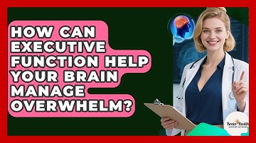 How Can Executive Function Help Your Brain Manage Overwhelm? - Brain Health Support Network