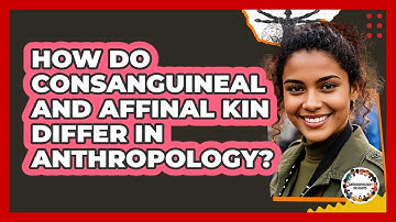 How Do Consanguineal And Affinal Kin Differ In Anthropology? - Anthropology Insights