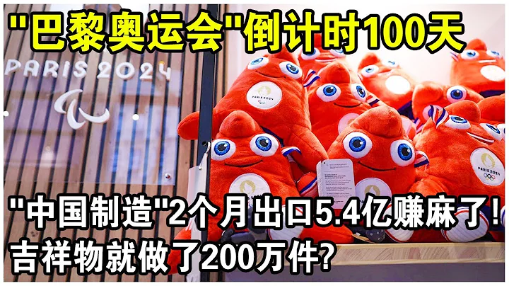 “巴黎奥运会”倒计时100天，“中国制造”又来包场了？2个月疯狂出口5.4亿，仅吉祥物就做了200万件，赚麻了！ - 天天要闻