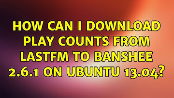 Ubuntu: How can I download play counts from LastFM to Banshee 2.6.1 on Ubuntu 13.04?