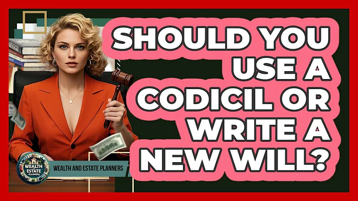 Should You Use A Codicil Or Write A New Will? - Wealth and Estate Planners