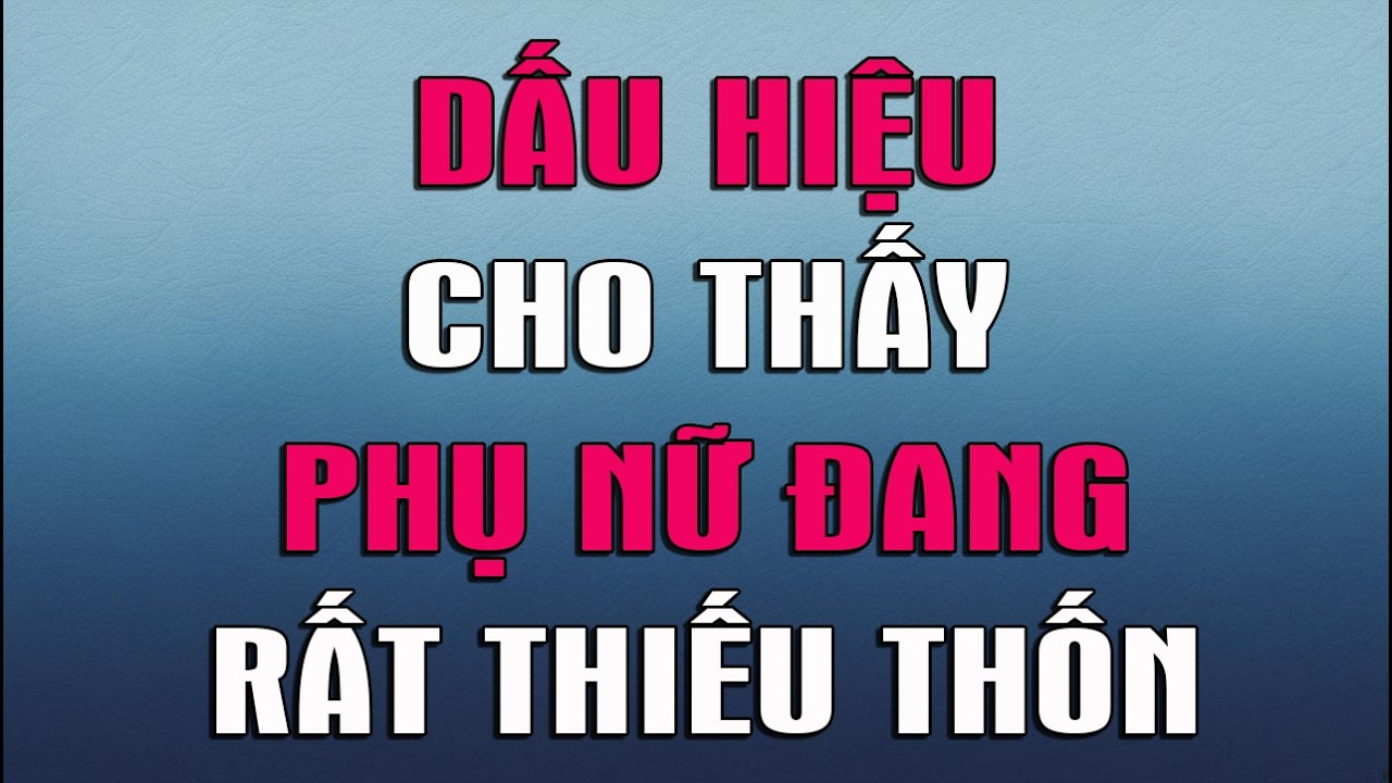 DẤU HIỆU CHO THẤY PHỤ NỮ ĐANG RẤT THIẾU THỐN
