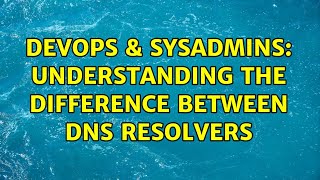 DevOps & SysAdmins: Understanding the Difference Between DNS Resolvers Information