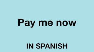How To Say (Pay me now) In Spanish
