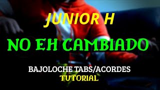 No Eh Cambiado - Junior H - BAJOLOCHE - Tutorial - Tabs - Acordes