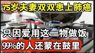 又一出悲剧！75岁夫妻双双患上肺癌，只因爱用一物做饭！医生早已把它拉入黑名单，99%的人却还蒙在鼓里！【家庭大医生】