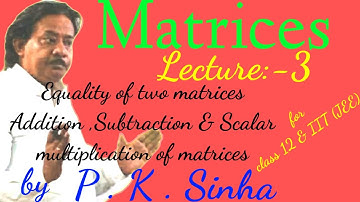 Matrices , Equality of two matrices Addition,subtraction & scalar multiplication of matrices