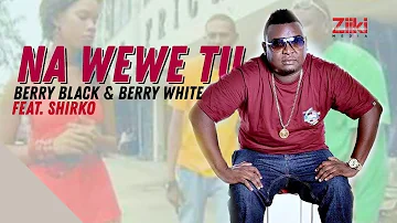 Na Wewe Tu | Berry Black & Berry White ft Shirko | Official HD Video
