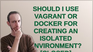 Should I use Vagrant or Docker for creating an isolated environment? [closed]