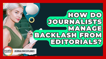 How Do Journalists Manage Backlash From Editorials? - Journalism Explained