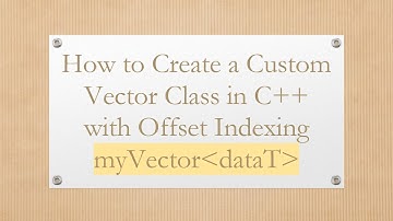 How to Create a Custom Vector Class in C+ +  with Offset Indexing myVector dataT