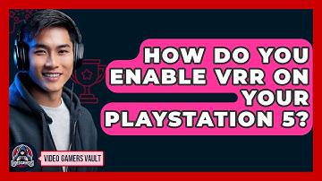 How Do You Enable VRR On Your PlayStation 5? - Video Gamers Vault