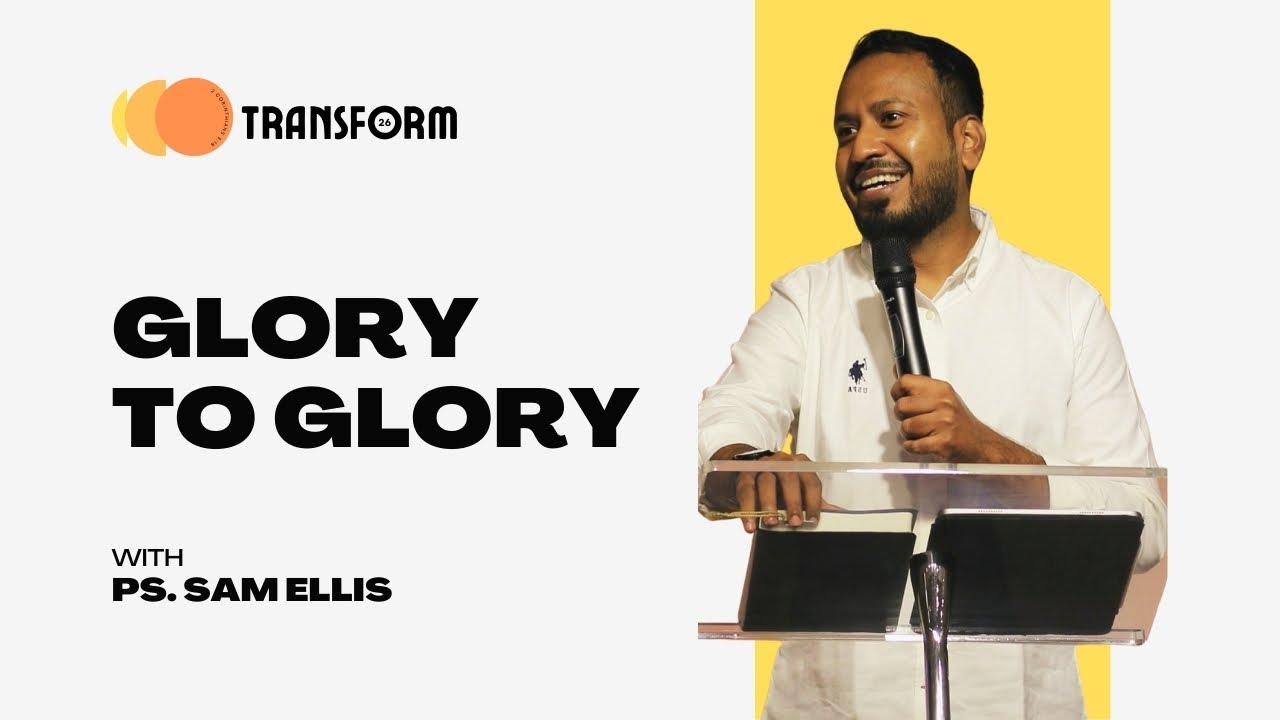 Glory To Glory | WK 4 Transform Series | Ps. Sam Ellis